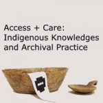 Access + Care: Indigenous Knowledges and Archival Practice