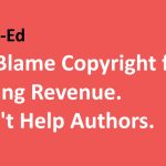 CFLA Op-Ed: Don’t Blame Copyright for Declining Revenue. It Won’t Help Authors