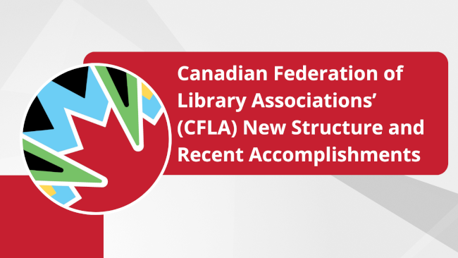 Canadian Federation of Library Associations’ (CFLA) New Structure and Recent Accomplishments